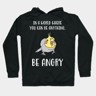 In a world where you can be anything BE ANGRY cockatiel Hoodie